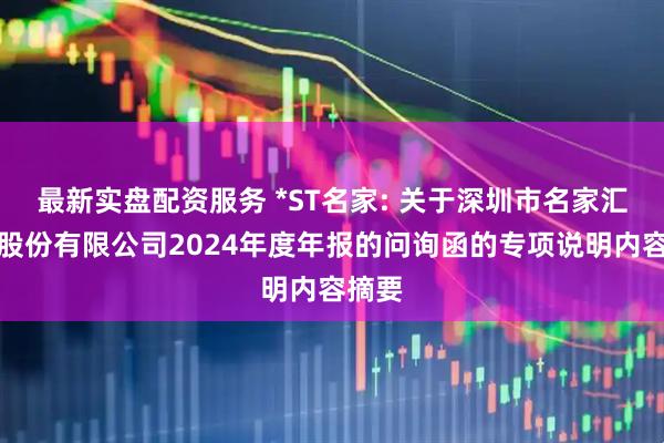 最新实盘配资服务 *ST名家: 关于深圳市名家汇科技股份有限公司2024年度年报的问询函的专项说明内容摘要