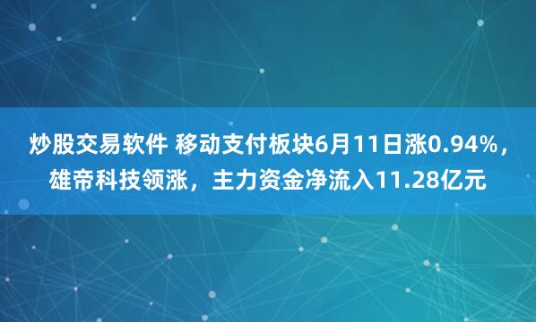 炒股交易软件 移动支付板块6月11日涨0.94%，雄帝科技领涨，主力资金净流入11.28亿元