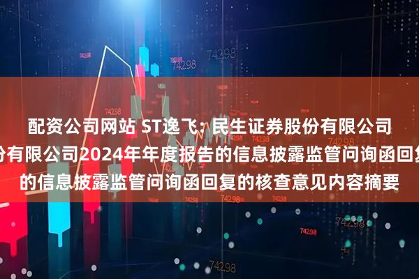 配资公司网站 ST逸飞: 民生证券股份有限公司关于武汉逸飞激光股份有限公司2024年年度报告的信息披露监管问询函回复的核查意见内容摘要