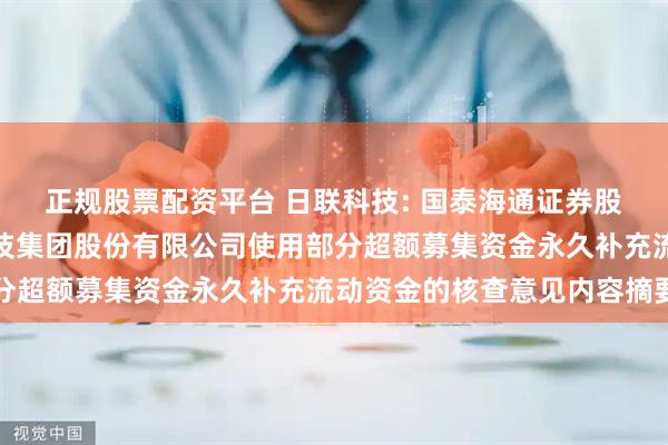 正规股票配资平台 日联科技: 国泰海通证券股份有限公司关于日联科技集团股份有限公司使用部分超额募集资金永久补充流动资金的核查意见内容摘要
